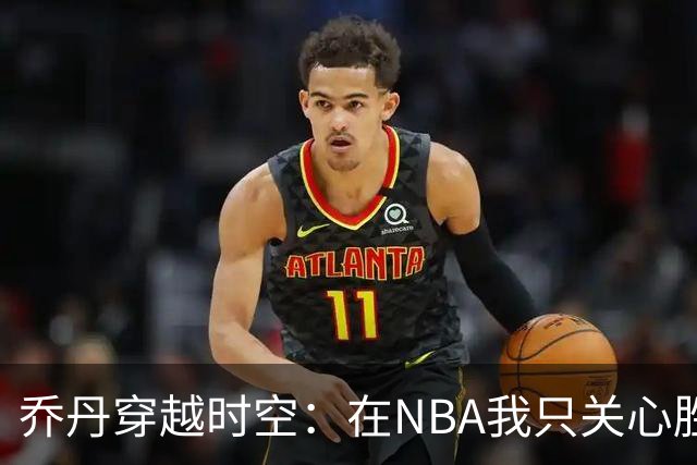 乔丹穿越时空：在NBA我只关心胜利，不在乎数据和赌注！