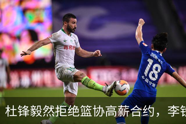 杜锋毅然拒绝篮协高薪合约，李铁事件一手推波助澜